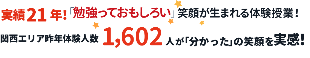実績21年!「勉強って おもしろい」笑顔が生まれる体験授業!関西エリア昨年体験人数1,602人が「分かった」の笑顔を実感!