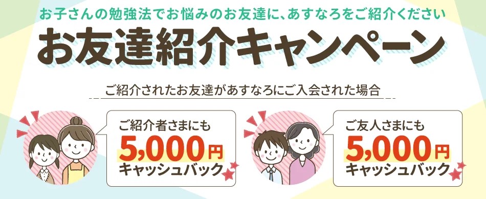 ご入会から3ヶ月以内の限定企画！お友達紹介キャンペーン。ご紹介されたお友達があすなろにご入会された場合、ご紹介者さまにもご友人さまにも5,000円をキャッシュバックします