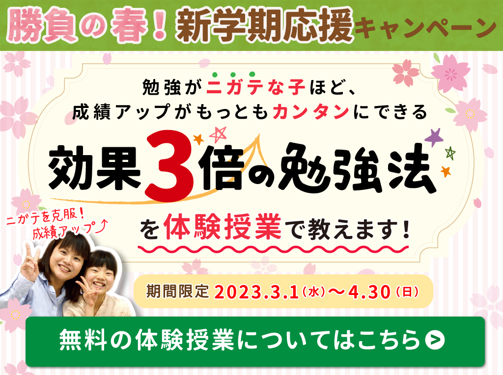 2023年3月1日更新期間限定キャンペーン【勉強がニガテな子ほど、成績アップがもっともカンタンにできる効果3倍の勉強法を体験授業で教えます！キャンペーン期間3月1日から4月30日まで。】