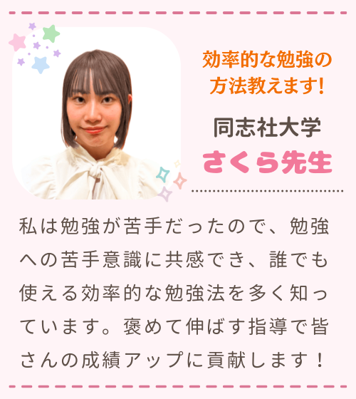 効率的な勉強の方法教えます！　同志社大学　さくら先生　私は勉強が苦手だったので、勉強への苦手意識に共感でき、誰でも使える効率的な勉強法を多く知っています。褒めて伸ばす指導で皆さんの成績アップに貢献します！