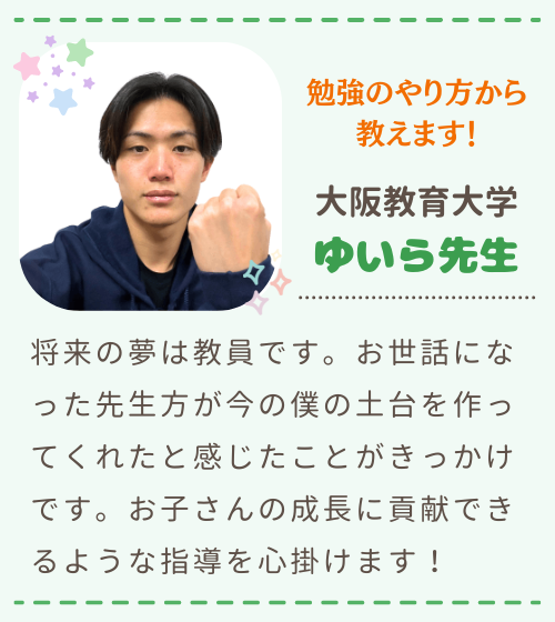 勉強のやり方から教えます　大阪教育大学　ゆいら先生　将来の夢は教員です。お世話になった先生方が今の僕の土台を作ってくれたと感じたことがきっかけです。お子さんの成長に貢献できるような指導を心掛けます！