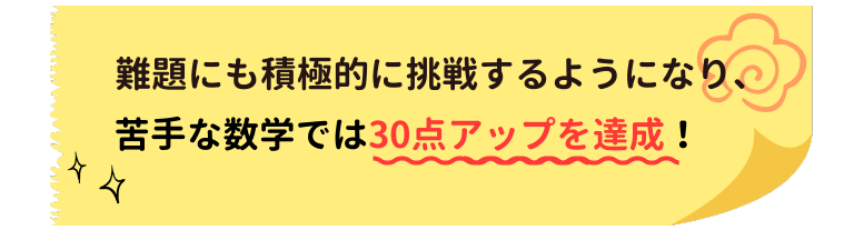 何代にも積極的に挑戦するようになり、苦手な数学では30点アップを達成！