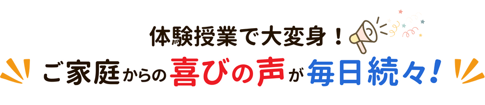 体験授業で大変身！ご家庭からの喜びの声が毎日続々！
