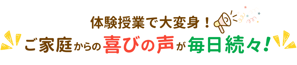 体験授業で大変身！ご家庭からの喜びの声が毎日続々！