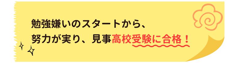 勉強嫌いのスタートから、見事高校受験に合格！