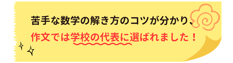 苦手な数学の解き方のコツが分かり、作文では学校の代表に選ばれました！