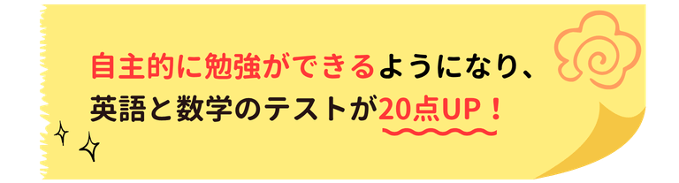自主的に勉強ができるようになり、英語と数学のテストが20点UP!