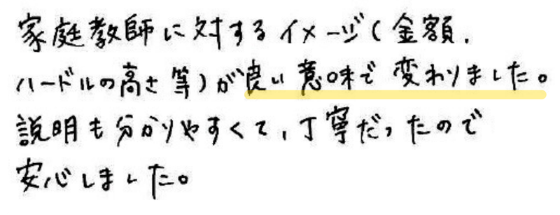家庭教師に対するイメージ(金額、ハードルの高さ等)が良い意味で変わりました。説明も分かりやすくて、丁寧だったので安心しました。